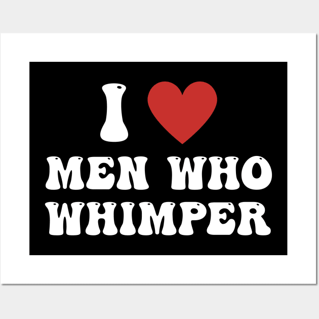 I Love Men Who Whimper Funny Saying For Her Couple Heart Wall Art by deafcrafts